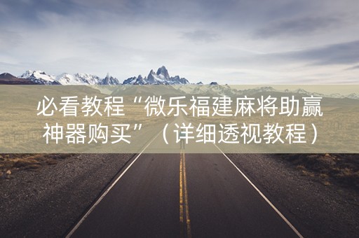 必看教程“微乐福建麻将助赢神器购买”（详细透视教程）-哔哩哔哩