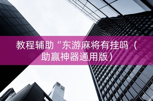 教程辅助“东游麻将有挂吗（助赢神器通用版）
