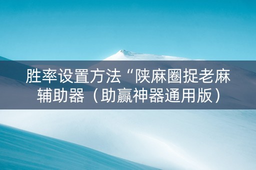 胜率设置方法“陕麻圈捉老麻辅助器（助赢神器通用版）
