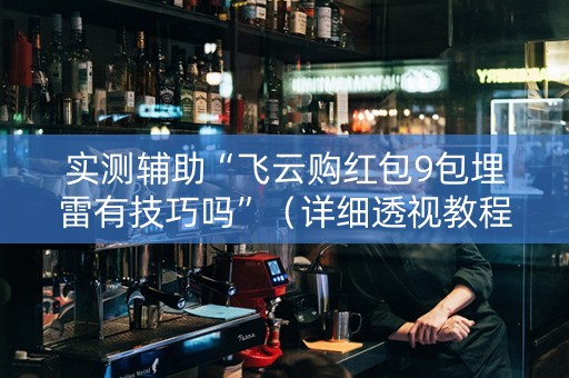 实测辅助“飞云购红包9包埋雷有技巧吗”（详细透视教程）-哔哩哔哩