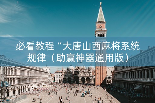 必看教程“大唐山西麻将系统规律（助赢神器通用版）