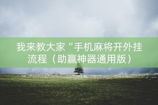 我来教大家“手机麻将开外挂流程（助赢神器通用版）