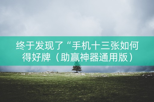 终于发现了“手机十三张如何得好牌（助赢神器通用版）