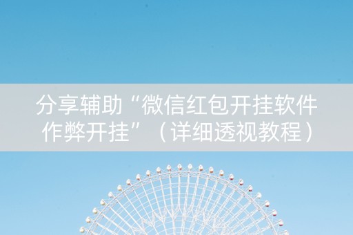分享辅助“微信红包开挂软件作弊开挂”（详细透视教程）-哔哩哔哩