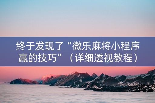 终于发现了“微乐麻将小程序赢的技巧”（详细透视教程）-哔哩哔哩