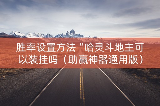 胜率设置方法“哈灵斗地主可以装挂吗（助赢神器通用版）