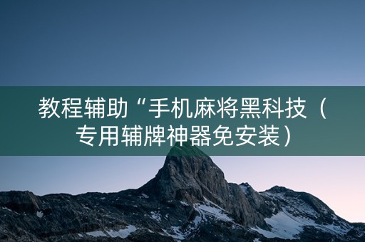 教程辅助“手机麻将黑科技（专用辅牌神器免安装）