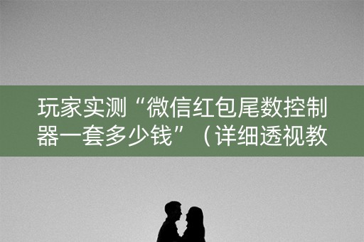 玩家实测“微信红包尾数控制器一套多少钱”（详细透视教程）-哔哩哔哩
