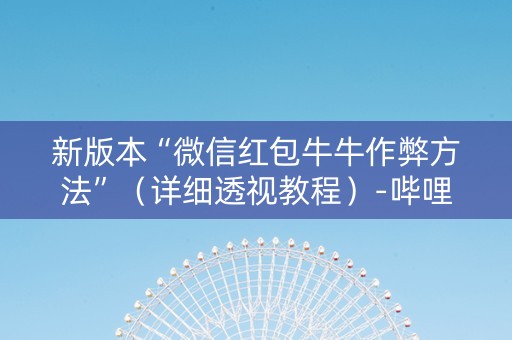 新版本“微信红包牛牛作弊方法”（详细透视教程）-哔哩哔哩