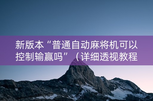新版本“普通自动麻将机可以控制输赢吗”（详细透视教程）-哔哩哔哩