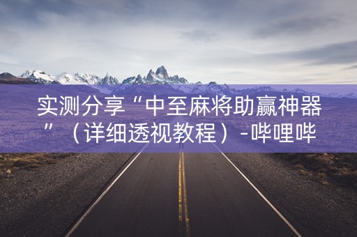 实测分享“中至麻将助赢神器”（详细透视教程）-哔哩哔哩
