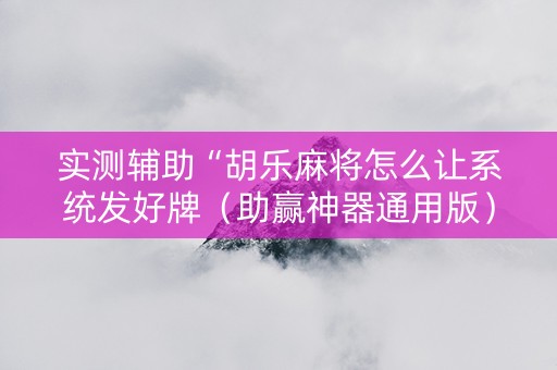 实测辅助“胡乐麻将怎么让系统发好牌（助赢神器通用版）