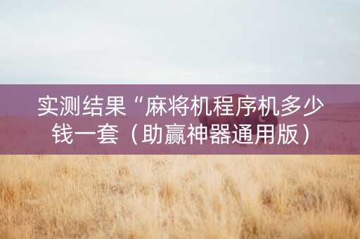 实测结果“麻将机程序机多少钱一套（助赢神器通用版）