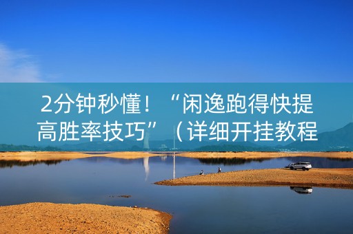 2分钟秒懂！“闲逸跑得快提高胜率技巧”（详细开挂教程）-哔哩哔哩
