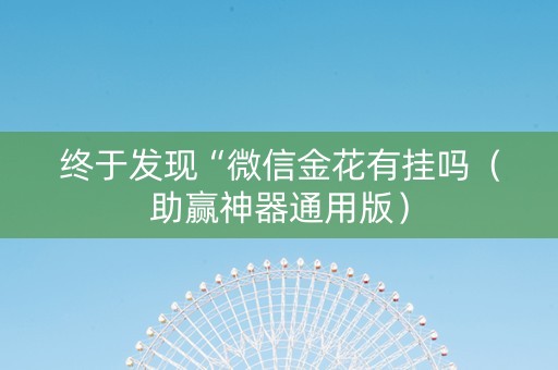 终于发现“微信金花有挂吗（助赢神器通用版）