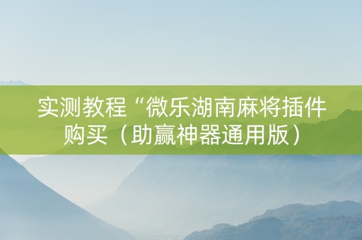 实测教程“微乐湖南麻将插件购买（助赢神器通用版）