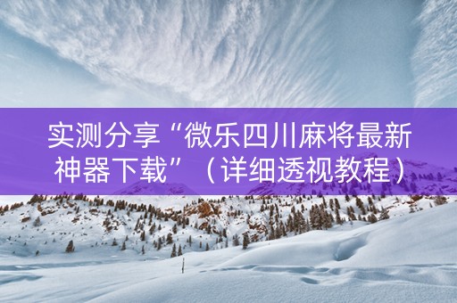 实测分享“微乐四川麻将最新神器下载”（详细透视教程）-哔哩哔哩