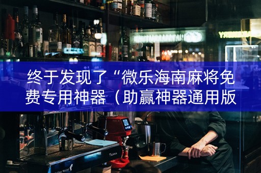 终于发现了“微乐海南麻将免费专用神器（助赢神器通用版）