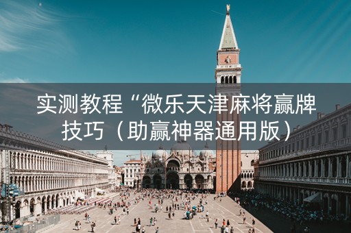 实测教程“微乐天津麻将赢牌技巧（助赢神器通用版）