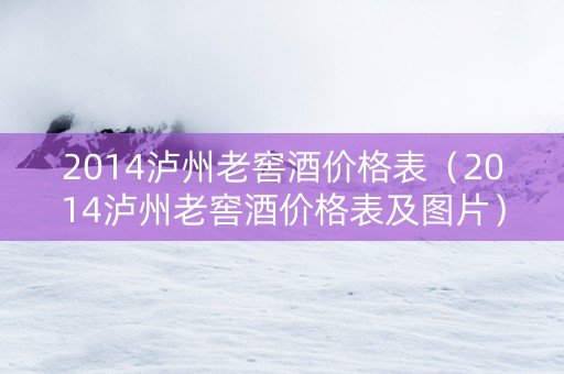 2014泸州老窖酒价格表（2014泸州老窖酒价格表及图片）