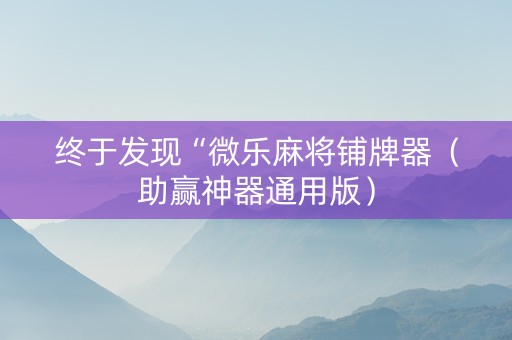 终于发现“微乐麻将铺牌器（助赢神器通用版）
