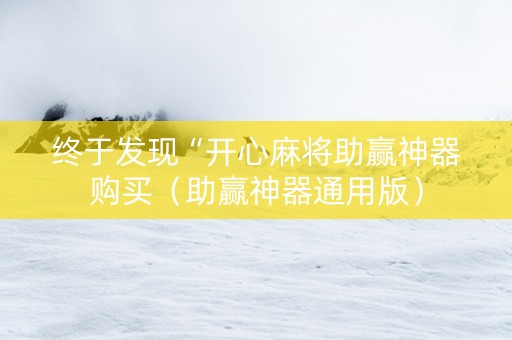 终于发现“开心麻将助赢神器购买（助赢神器通用版）
