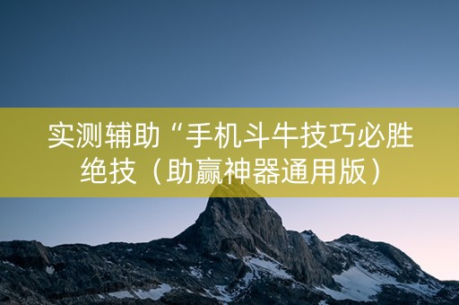 实测辅助“手机斗牛技巧必胜绝技（助赢神器通用版）