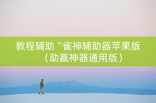 教程辅助“雀神辅助器苹果版（助赢神器通用版）