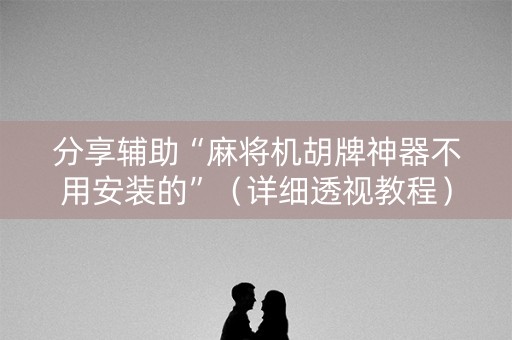 分享辅助“麻将机胡牌神器不用安装的”（详细透视教程）-哔哩哔哩