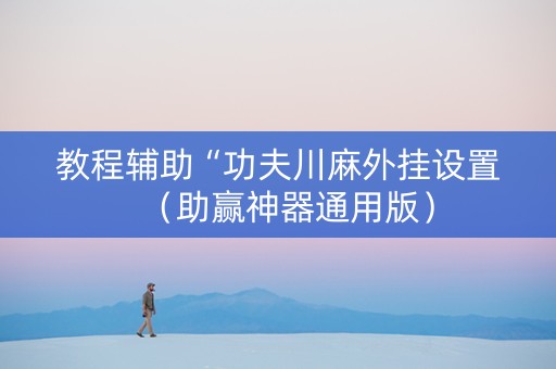 教程辅助“功夫川麻外挂设置（助赢神器通用版）