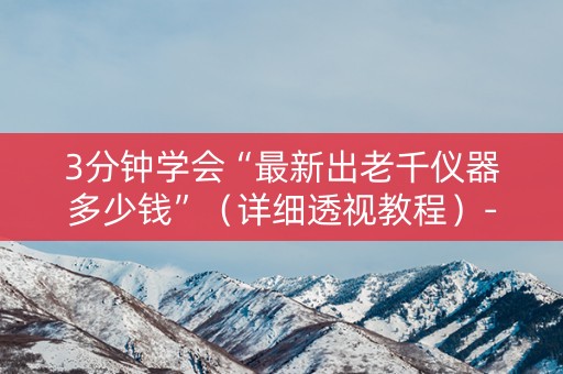 3分钟学会“最新出老千仪器多少钱”（详细透视教程）-哔哩哔哩
