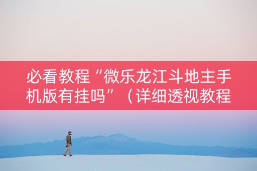 必看教程“微乐龙江斗地主手机版有挂吗”（详细透视教程）-哔哩哔哩
