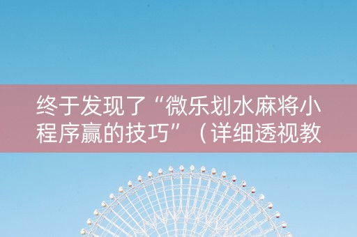 终于发现了“微乐划水麻将小程序赢的技巧”（详细透视教程）-哔哩哔哩