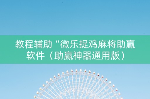 教程辅助“微乐捉鸡麻将助赢软件（助赢神器通用版）