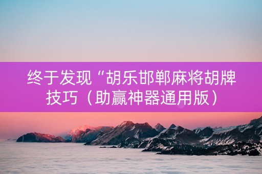 终于发现“胡乐邯郸麻将胡牌技巧（助赢神器通用版）