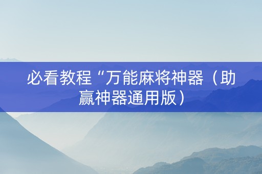 必看教程“万能麻将神器（助赢神器通用版）