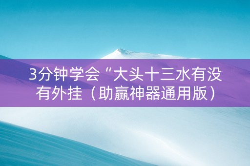 3分钟学会“大头十三水有没有外挂（助赢神器通用版）