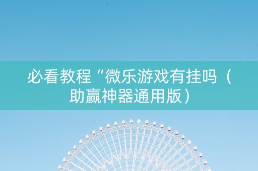 必看教程“微乐游戏有挂吗（助赢神器通用版）