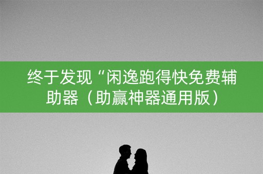 终于发现“闲逸跑得快免费辅助器（助赢神器通用版）