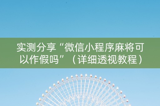 实测分享“微信小程序麻将可以作假吗”（详细透视教程）-哔哩哔哩
