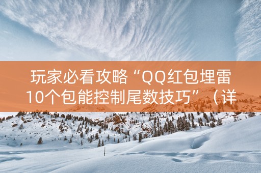 玩家必看攻略“QQ红包埋雷10个包能控制尾数技巧”（详细透视教程）-哔哩哔哩