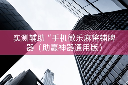 实测辅助“手机微乐麻将铺牌器（助赢神器通用版）