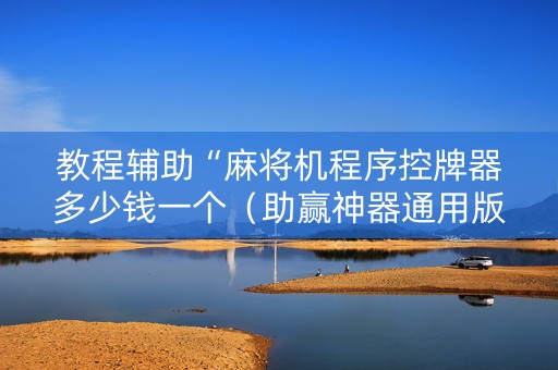 教程辅助“麻将机程序控牌器多少钱一个（助赢神器通用版）