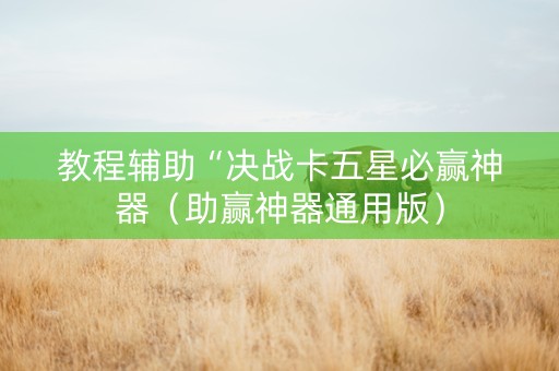 教程辅助“决战卡五星必赢神器（助赢神器通用版）