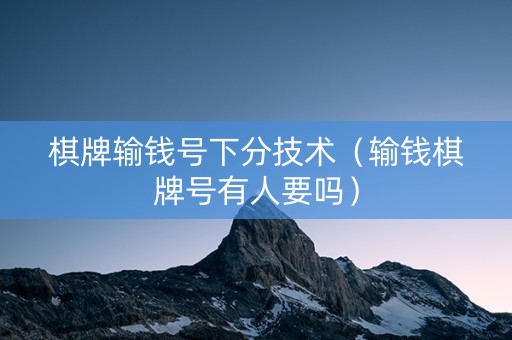 棋牌输钱号下分技术（输钱棋牌号有人要吗）