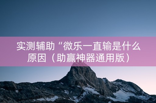 实测辅助“微乐一直输是什么原因（助赢神器通用版）