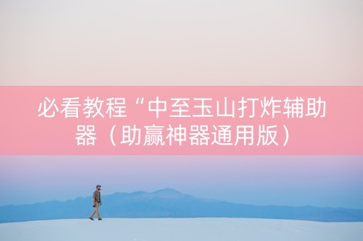 必看教程“中至玉山打炸辅助器（助赢神器通用版）
