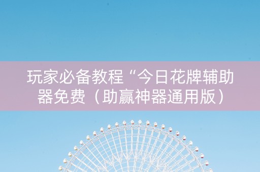 玩家必备教程“今日花牌辅助器免费（助赢神器通用版）