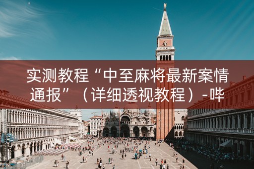 实测教程“中至麻将最新案情通报”（详细透视教程）-哔哩哔哩