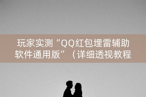 玩家实测“QQ红包埋雷辅助软件通用版”（详细透视教程）-哔哩哔哩